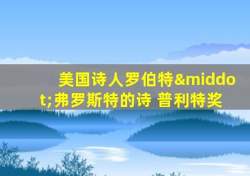 美国诗人罗伯特·弗罗斯特的诗 普利特奖